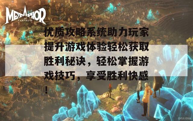 优质攻略系统助力玩家提升游戏体验轻松获取胜利秘诀，轻松掌握游戏技巧，享受胜利快感！