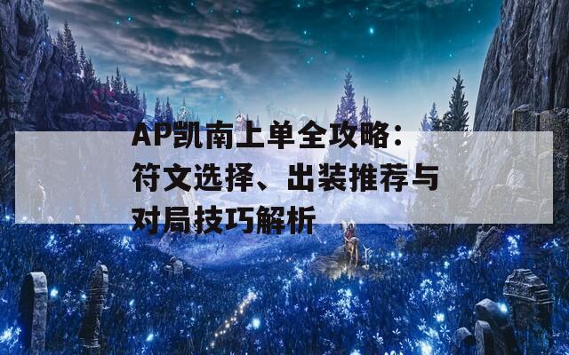 AP凯南上单全攻略：符文选择、出装推荐与对局技巧解析