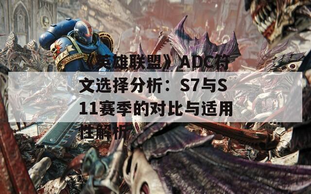《英雄联盟》ADC符文选择分析：S7与S11赛季的对比与适用性解析