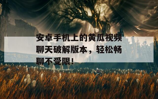 安卓手机上的黄瓜视频聊天破解版本，轻松畅聊不受限！