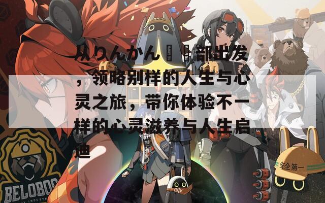 从りんかん倶楽部出发，领略别样的人生与心灵之旅，带你体验不一样的心灵滋养与人生启迪