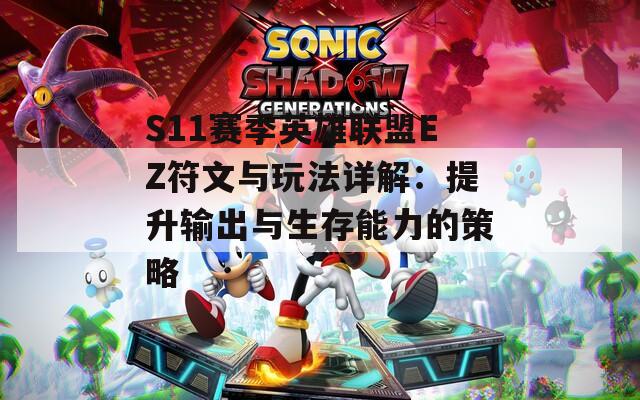 S11赛季英雄联盟EZ符文与玩法详解：提升输出与生存能力的策略