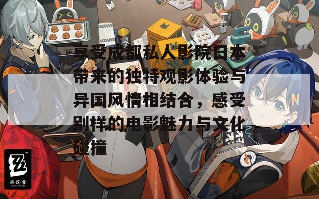享受成都私人影院日本带来的独特观影体验与异国风情相结合，感受别样的电影魅力与文化碰撞