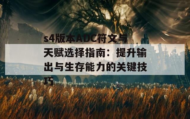s4版本ADC符文与天赋选择指南：提升输出与生存能力的关键技巧