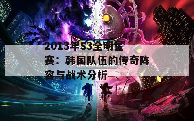 2013年S3全明星赛：韩国队伍的传奇阵容与战术分析