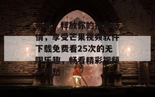 来吧，释放你的视频热情，享受芒果视频软件下载免费看25次的无限乐趣，畅看精彩视频不再愁