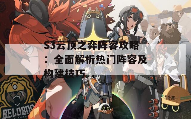 S3云顶之弈阵容攻略：全面解析热门阵容及构建技巧