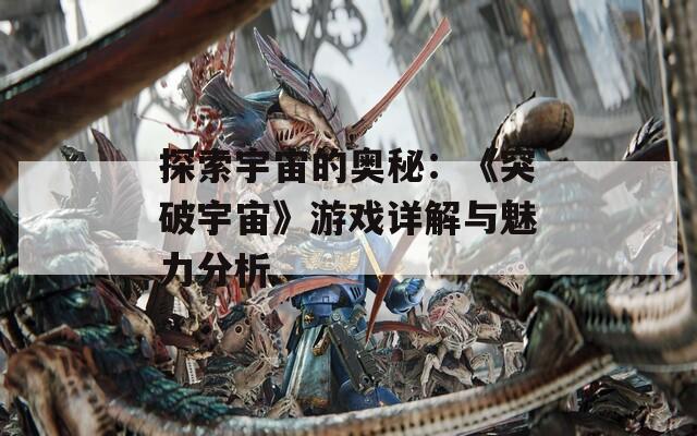 探索宇宙的奥秘：《突破宇宙》游戏详解与魅力分析