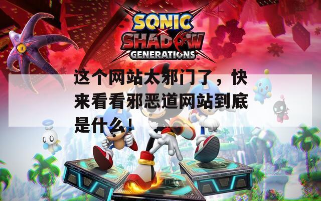 这个网站太邪门了，快来看看邪恶道网站到底是什么！