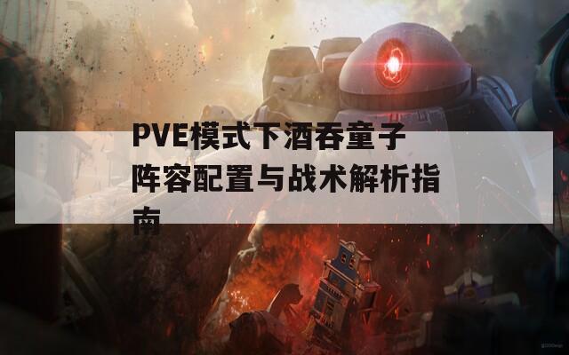 PVE模式下酒吞童子阵容配置与战术解析指南