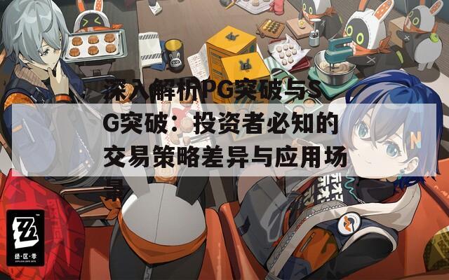 深入解析PG突破与SG突破：投资者必知的交易策略差异与应用场景