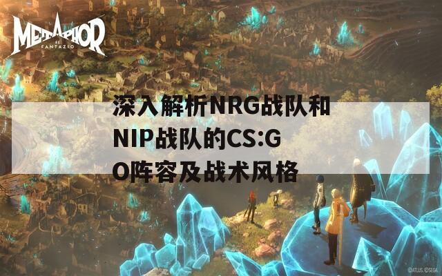 深入解析NRG战队和NIP战队的CS:GO阵容及战术风格