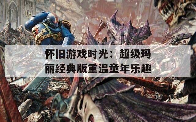 怀旧游戏时光：超级玛丽经典版重温童年乐趣