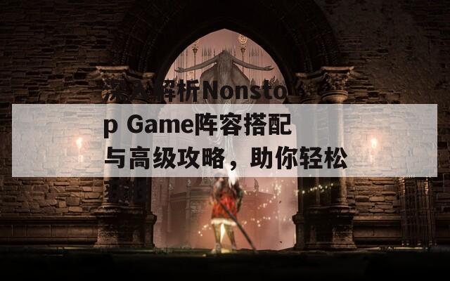 深入解析Nonstop Game阵容搭配与高级攻略，助你轻松获胜