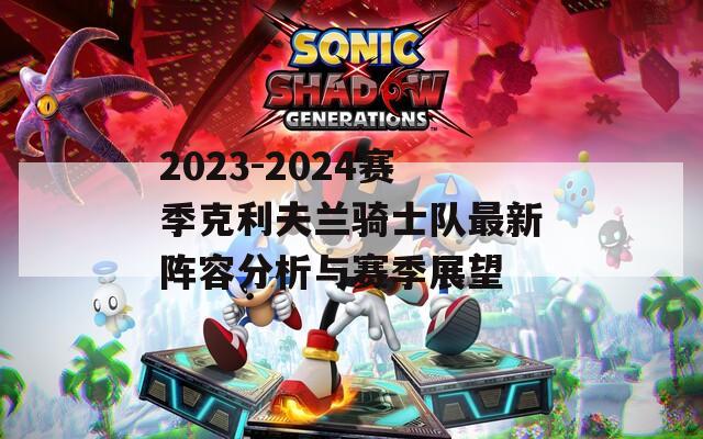 2023-2024赛季克利夫兰骑士队最新阵容分析与赛季展望