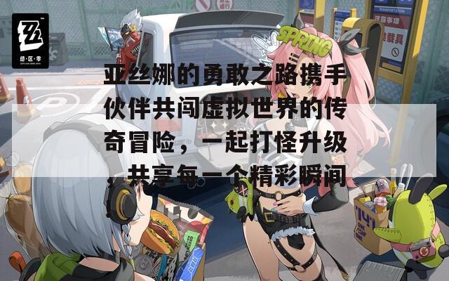 亚丝娜的勇敢之路携手伙伴共闯虚拟世界的传奇冒险，一起打怪升级，共享每一个精彩瞬间！