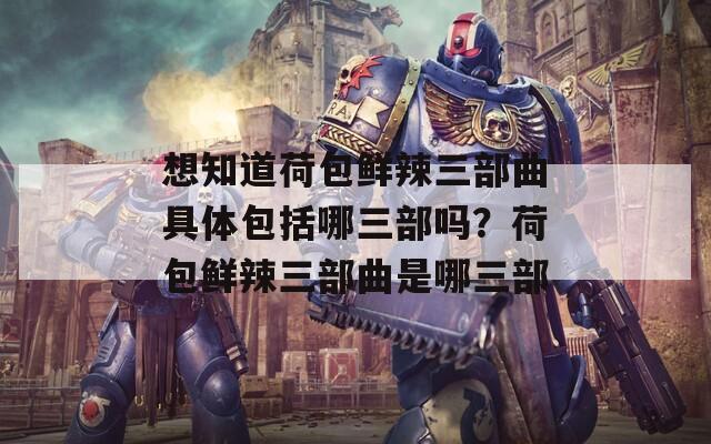 想知道荷包鲜辣三部曲具体包括哪三部吗？荷包鲜辣三部曲是哪三部