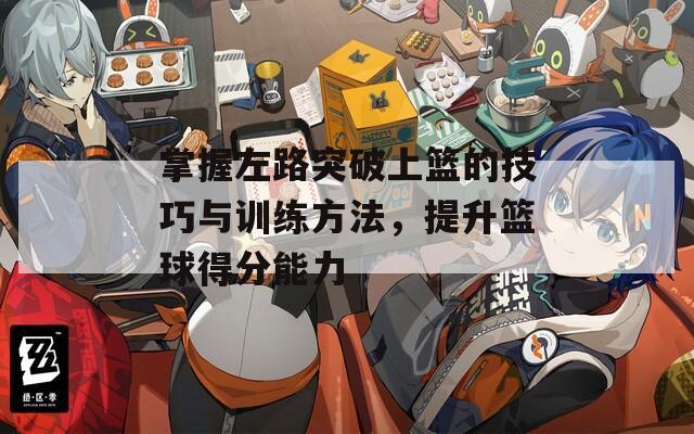 掌握左路突破上篮的技巧与训练方法，提升篮球得分能力
