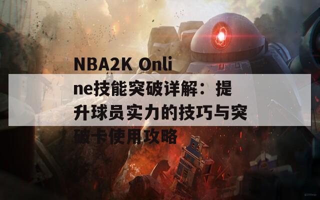 NBA2K Online技能突破详解：提升球员实力的技巧与突破卡使用攻略