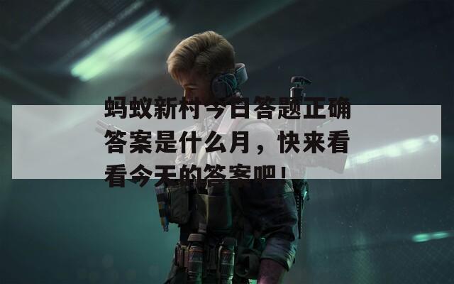 蚂蚁新村今日答题正确答案是什么月，快来看看今天的答案吧！