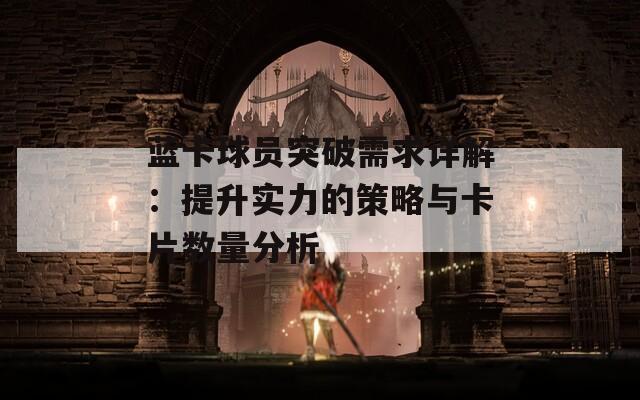 蓝卡球员突破需求详解：提升实力的策略与卡片数量分析