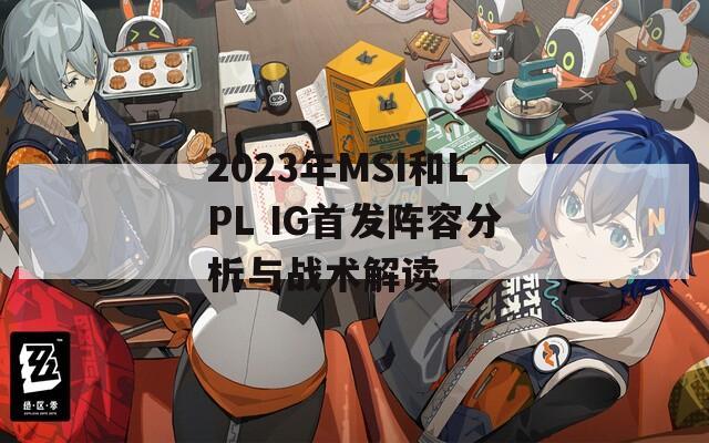 2023年MSI和LPL IG首发阵容分析与战术解读