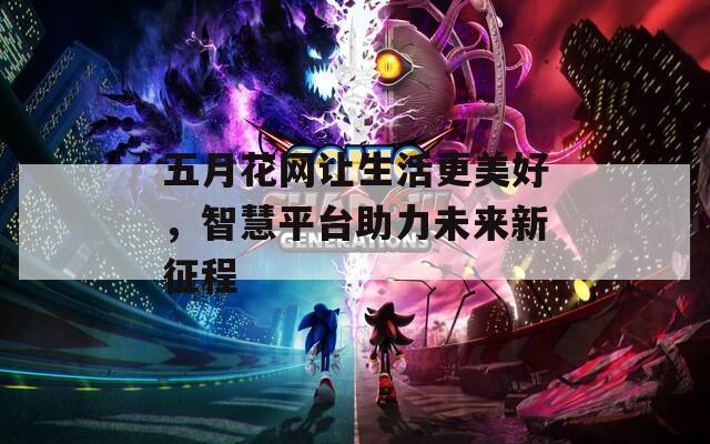 五月花网让生活更美好，智慧平台助力未来新征程