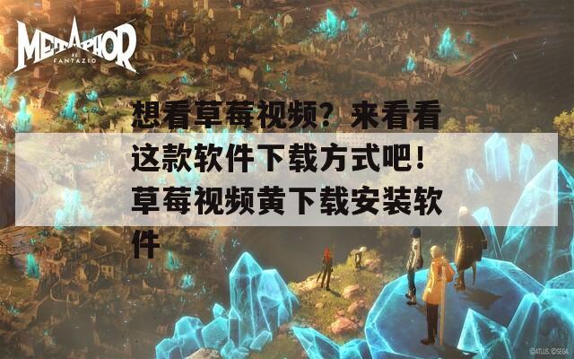 想看草莓视频？来看看这款软件下载方式吧！草莓视频黄下载安装软件