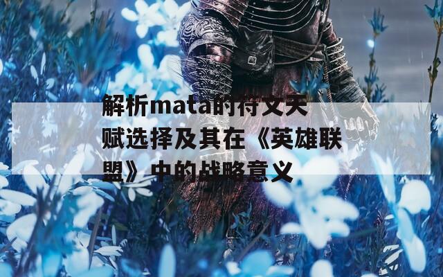 解析mata的符文天赋选择及其在《英雄联盟》中的战略意义