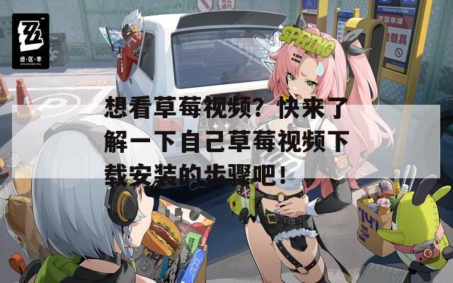想看草莓视频？快来了解一下自己草莓视频下载安装的步骤吧！