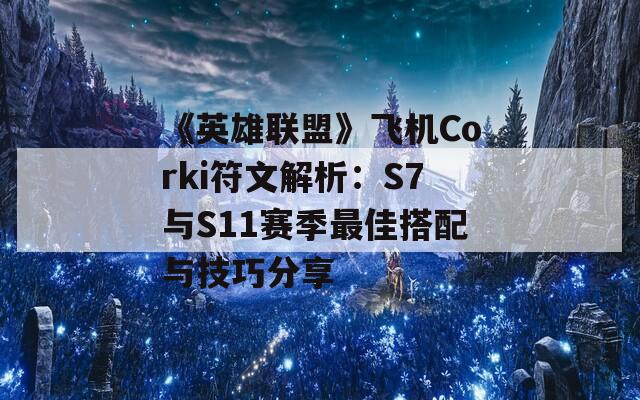 《英雄联盟》飞机Corki符文解析：S7与S11赛季最佳搭配与技巧分享