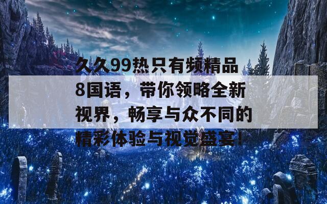 久久99热只有频精品8国语，带你领略全新视界，畅享与众不同的精彩体验与视觉盛宴！