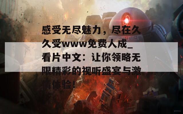 感受无尽魅力，尽在久久受www免费人成_看片中文：让你领略无限精彩的视听盛宴与激情体验！