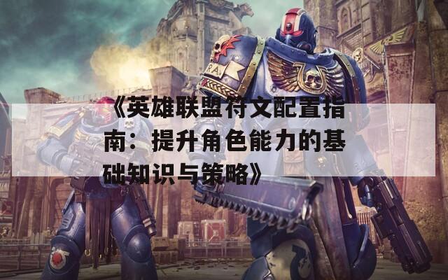 《英雄联盟符文配置指南：提升角色能力的基础知识与策略》