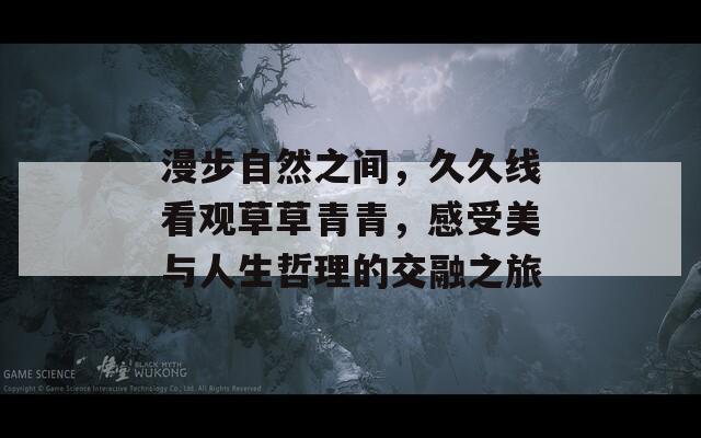 漫步自然之间，久久线看观草草青青，感受美与人生哲理的交融之旅