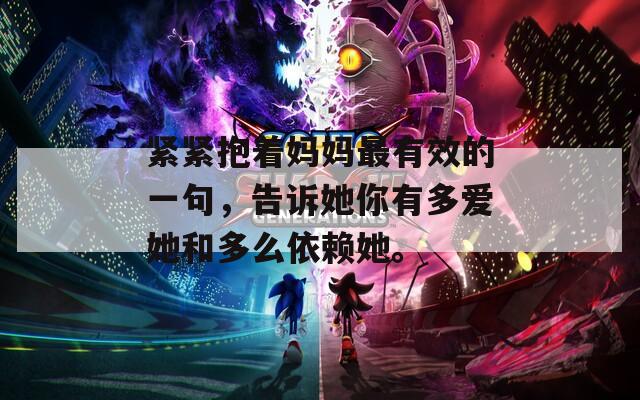 紧紧抱着妈妈最有效的一句，告诉她你有多爱她和多么依赖她。