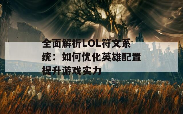 全面解析LOL符文系统：如何优化英雄配置提升游戏实力