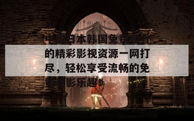 中国日本韩国免费观看的精彩影视资源一网打尽，轻松享受流畅的免费观影乐趣！