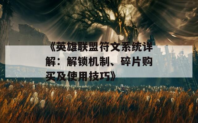 《英雄联盟符文系统详解：解锁机制、碎片购买及使用技巧》