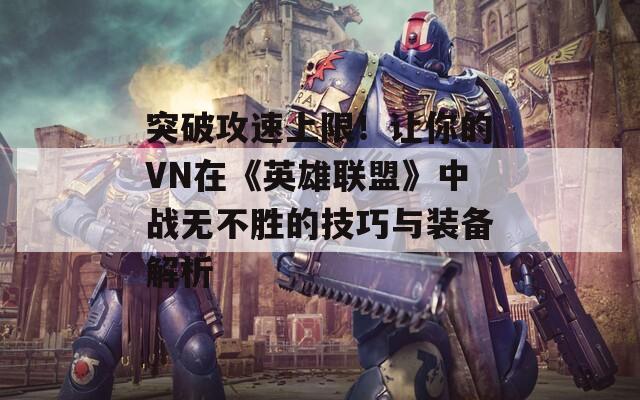 突破攻速上限！让你的VN在《英雄联盟》中战无不胜的技巧与装备解析
