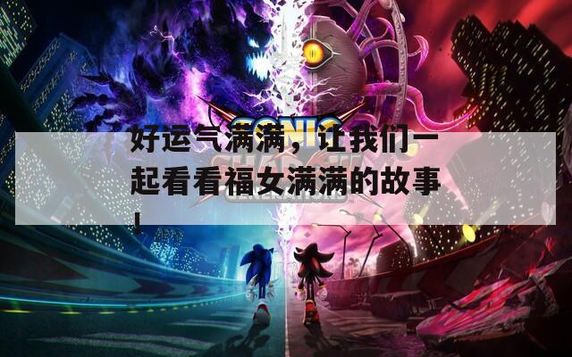 好运气满满，让我们一起看看福女满满的故事！