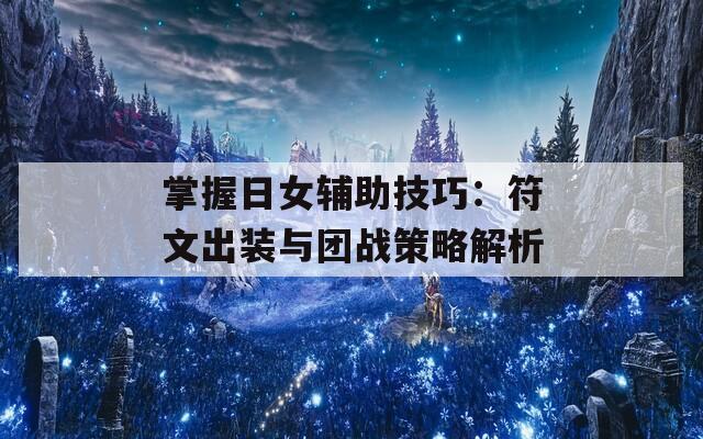 掌握日女辅助技巧：符文出装与团战策略解析