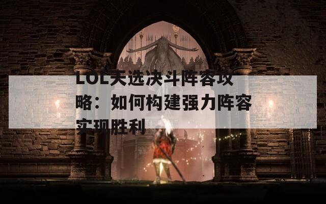 LOL天选决斗阵容攻略：如何构建强力阵容实现胜利