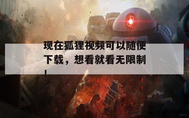 现在狐狸视频可以随便下载，想看就看无限制！