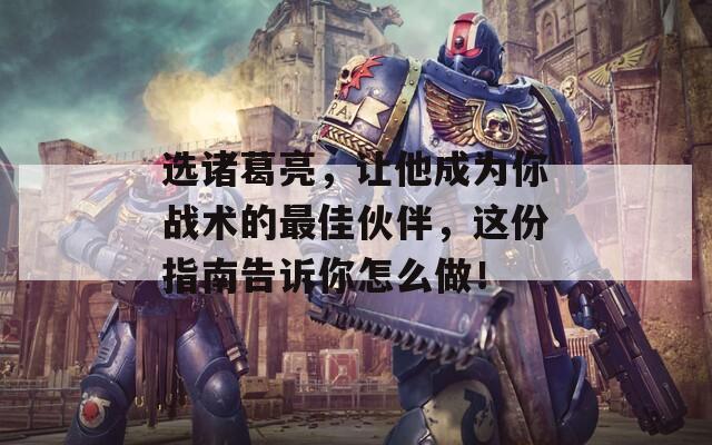 选诸葛亮，让他成为你战术的最佳伙伴，这份指南告诉你怎么做！