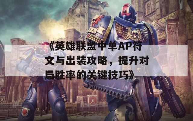 《英雄联盟中单AP符文与出装攻略，提升对局胜率的关键技巧》