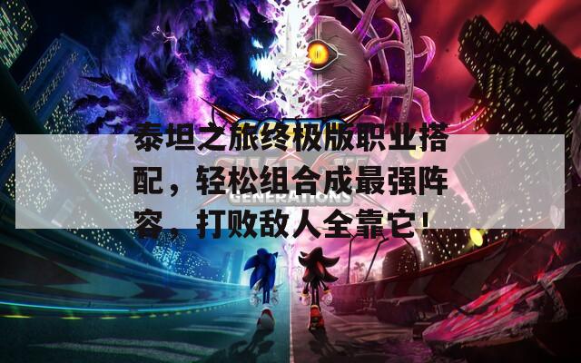 泰坦之旅终极版职业搭配，轻松组合成最强阵容，打败敌人全靠它！