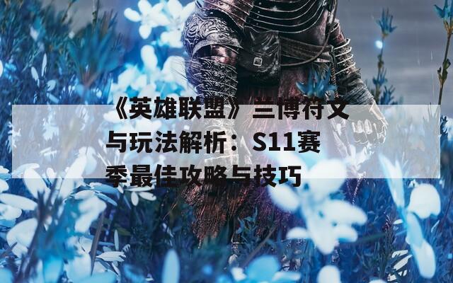 《英雄联盟》兰博符文与玩法解析：S11赛季最佳攻略与技巧