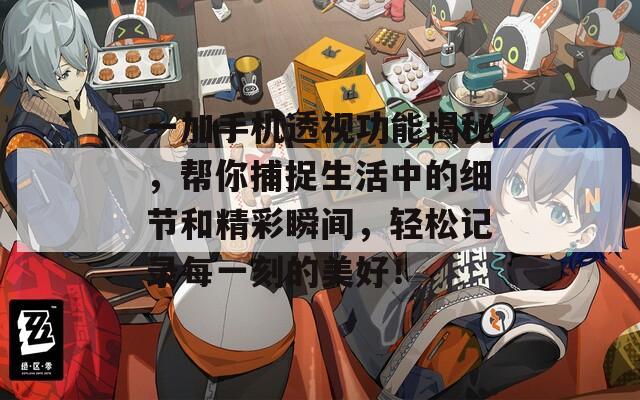 一加手机透视功能揭秘，帮你捕捉生活中的细节和精彩瞬间，轻松记录每一刻的美好！