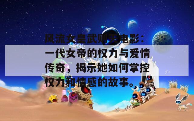 风流女皇武则天电影：一代女帝的权力与爱情传奇，揭示她如何掌控权力和情感的故事。